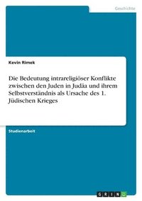 bokomslag Die Bedeutung intrareligiöser Konflikte zwischen den Juden in Judäa und ihrem Selbstverständnis als Ursache des 1. Jüdischen Krieges