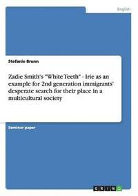 bokomslag Zadie Smith's &quot;White Teeth&quot; - Irie as an example for 2nd generation immigrants' desperate search for their place in a multicultural society