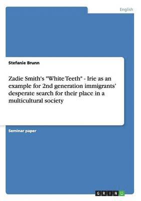 Zadie Smith's "White Teeth" - Irie as an example for 2nd generation immigrants' desperate search for their place in a multicultural society