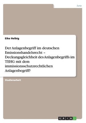 bokomslag Der Anlagenbegriff im deutschen Emissionshandelsrecht - Deckungsgleichheit des Anlagenbegriffs im TEHG mit dem immissionsschutzrechtlichen Anlagenbegriff?