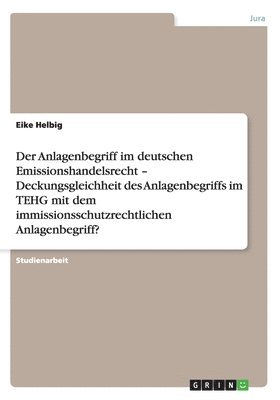 Eike Helbig - Anlagenbegriff im deutschen Emissionshandelsrecht - Deckungsgleichheit des Anlagenbegriffs im TEHG mit dem immissionsschutzrechtlichen Anlagenbegriff?, Häftad