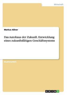 bokomslag Das Autohaus der Zukunft. Entwicklung eines zukunftsfhigen Geschftssystems