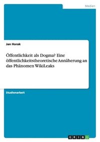 bokomslag Öffentlichkeit als Dogma? Eine öffentlichkeitstheoretische Annäherung an das Phänomen WikiLeaks