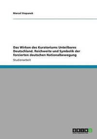 bokomslag Das Wirken des "Kuratorium Unteilbares Deutschland". Reichweite und Symbolik der forcierten deutschen Nationalbewegung