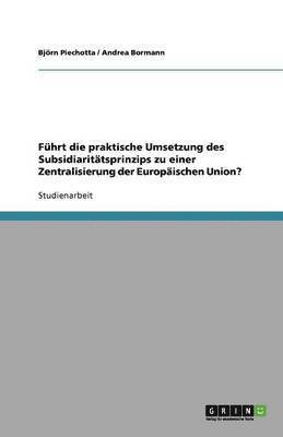 bokomslag F Hrt Die Praktische Umsetzung Des Subsidiarit Tsprinzips Zu Einer Zentralisierung Der Europaischen Union?