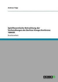 bokomslag Spieltheoretische Betrachtung der Verhandlungen der Berliner Kongo-Konferenz 1884/85