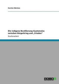 bokomslag Die indigene Bevlkerung Guatemalas zwischen Brgerkrieg und &quot;Frieden&quot;