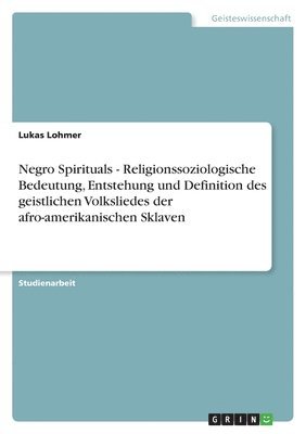 Negro Spirituals - Religionssoziologische Bedeutung, Entstehung und Definition des geistlichen Volksliedes der afro-amerikanischen Sklaven