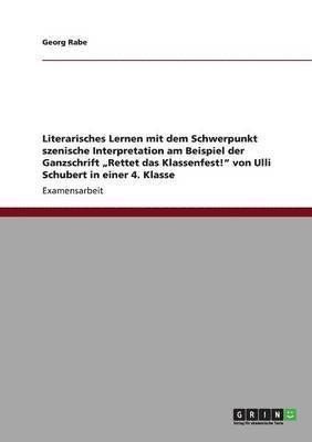 bokomslag Literarisches Lernen mit dem Schwerpunkt szenische Interpretation am Beispiel der Ganzschrift &quot;Rettet das Klassenfest!&quot; von Ulli Schubert in einer 4. Klasse