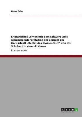 Literarisches Lernen mit dem Schwerpunkt szenische Interpretation am Beispiel der Ganzschrift "Rettet das Klassenfest!" von Ulli Schubert in einer 4. Klasse