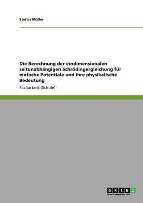 bokomslag Die Berechnung der eindimensionalen zeitunabhngigen Schrdingergleichung fr einfache Potentiale und ihre physikalische Bedeutung