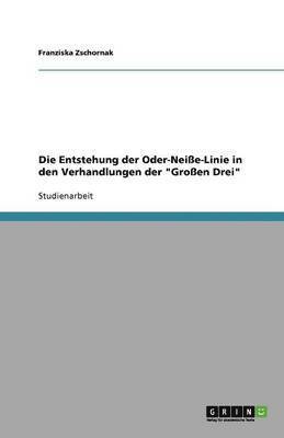 Die Entstehung der Oder-Neisse-Linie in den Verhandlungen der 'Grossen Drei' 1