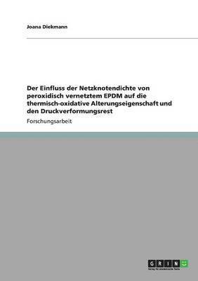 bokomslag Der Einfluss der Netzknotendichte von peroxidisch vernetztem EPDM auf die thermisch-oxidative Alterungseigenschaft und den Druckverformungsrest