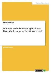 bokomslag Subsidies in the European Agriculture - Using the Example of the Sudzucker AG