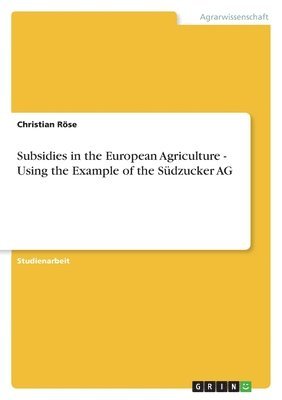 bokomslag Subsidies in the European Agriculture - Using the Example of the Sudzucker AG