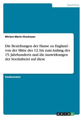 bokomslag Beziehungen Der Hanse Zu England - Von Der Mitte Des 12. Bis Zum Anfang Des 15. Jahrhunderts Und Die Auswirkungen Der Seer Berei Auf Diese