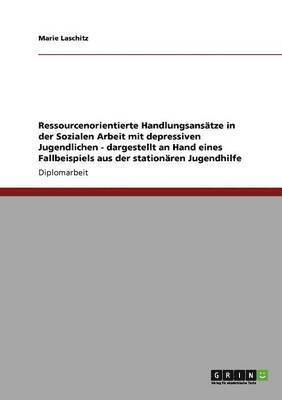 bokomslag Ressourcenorientierte Handlungsansätze in der Sozialen Arbeit mit depressiven Jugendlichen - dargestellt an Hand eines Fallbeispiels aus der stationären Jugendhilfe