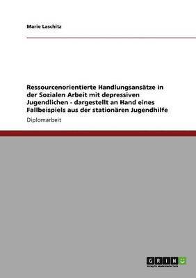 bokomslag Ressourcenorientierte Handlungsanstze in der Sozialen Arbeit mit depressiven Jugendlichen - dargestellt an Hand eines Fallbeispiels aus der stationren Jugendhilfe