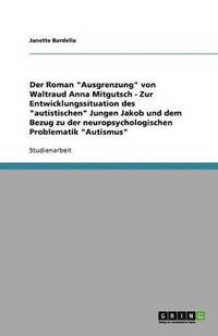 bokomslag Der Roman Ausgrenzung von Waltraud Anna Mitgutsch - Zur Entwicklungssituation des autistischen Jungen Jakob und dem Bezug zu der neuropsychologischen Problematik Autismus