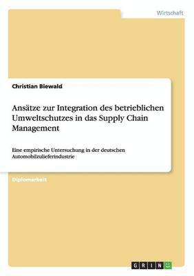 Ansatze zur Integration des betrieblichen Umweltschutzes in das Supply Chain Management 1