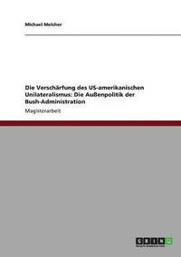 bokomslag Die Verschrfung des US-amerikanischen Unilateralismus