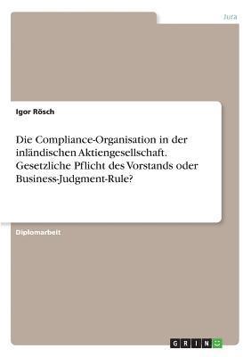 bokomslag Die Compliance-Organisation in Der Inlandischen Aktiengesellschaft. Gesetzliche Pflicht Des Vorstands Oder Business-Judgment-Rule?