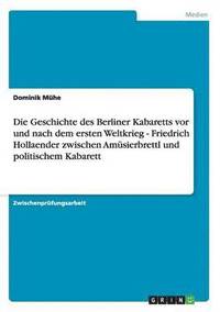 bokomslag Die Geschichte des Berliner Kabaretts vor und nach dem ersten Weltkrieg - Friedrich Hollaender zwischen Amsierbrettl und politischem Kabarett