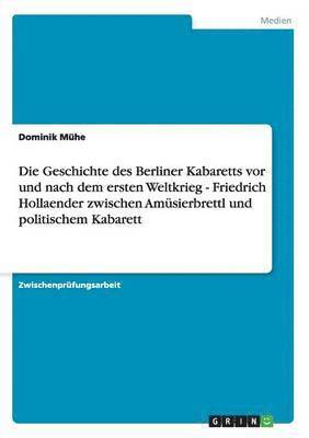 Die Geschichte des Berliner Kabaretts vor und nach dem ersten Weltkrieg - Friedrich Hollaender zwischen Amsierbrettl und politischem Kabarett 1