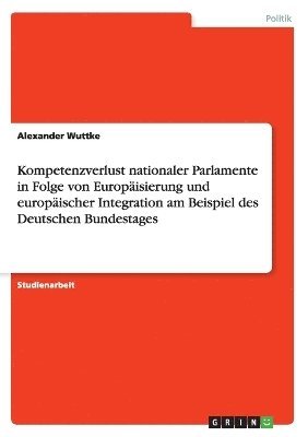 bokomslag Kompetenzverlust nationaler Parlamente in Folge von Europisierung und europischer Integration am Beispiel des Deutschen Bundestages