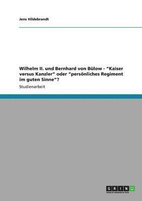 bokomslag Wilhelm II. und Bernhard von Bülow - "Kaiser versus Kanzler" oder "persönliches Regiment im guten Sinne"?