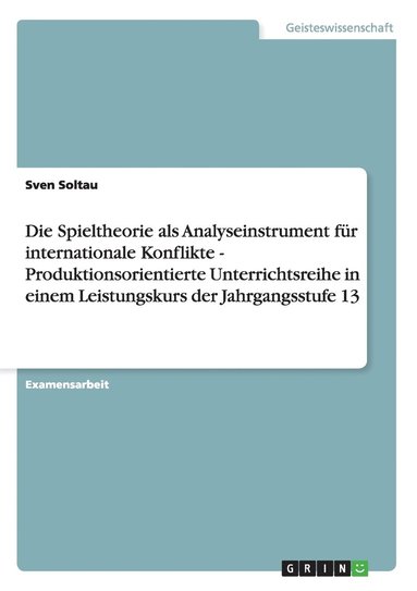 bokomslag Die Spieltheorie ALS Analyseinstrument F R Internationale Konflikte - Produktionsorientierte Unterrichtsreihe in Einem Leistungskurs Der Jahrgangsstuf