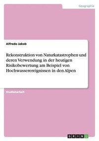 bokomslag Rekonstruktion von Naturkatastrophen und deren Verwendung in der heutigen Risikobewertung am Beispiel von Hochwasserereignissen in den Alpen
