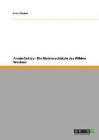 bokomslag Annie Oakley - Die Meisterschutzin Des Wilden Westens