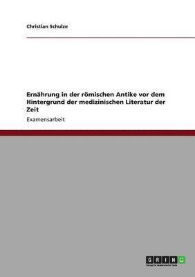 Christian Schulze - Ernährung in der römischen Antike vor dem Hintergrund der medizinischen Literatur der Zeit, Häftad