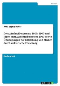 bokomslag Die Aufschreibesysteme 1800, 1900 und Ideen zum Aufschreibesystem 2000 sowie Überlegungen zur Entstehung von Medien durch militärische Forschung