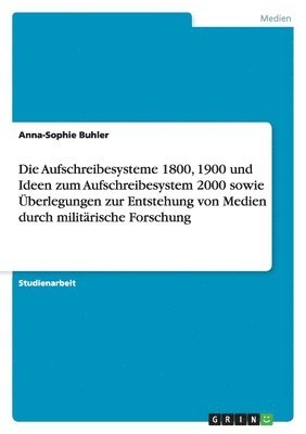 bokomslag Die Aufschreibesysteme 1800, 1900 und Ideen zum Aufschreibesystem 2000 sowie Überlegungen zur Entstehung von Medien durch militärische Forschung