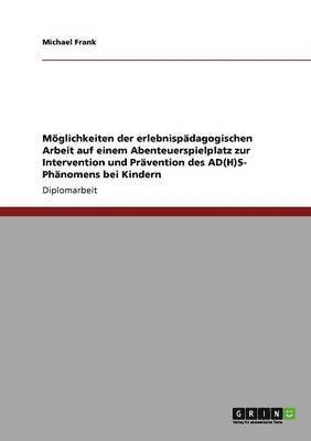 bokomslag Moglichkeiten Der Erlebnispadagogischen Arbeit Auf Einem Abenteuerspielplatz Zur Intervention Und Pravention Des Ad(h)S- Phanomens Bei Kindern