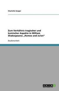 bokomslag Zum Verhältnis tragischer und komischer Aspekte in William Shakespeares "Romeo and Juliet"