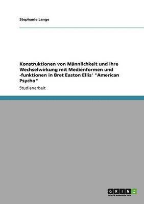 bokomslag Konstruktionen von Männlichkeit und ihre Wechselwirkung mit Medienformen und -funktionen in Bret Easton Ellis' "American Psycho"