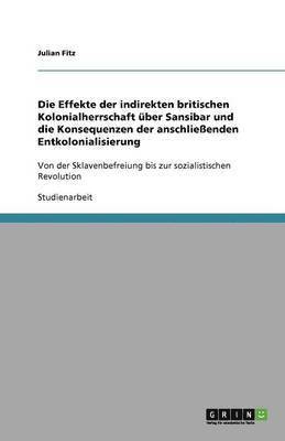 bokomslag Die Effekte der indirekten britischen Kolonialherrschaft uber Sansibar und die Konsequenzen der anschliessenden Entkolonialisierung