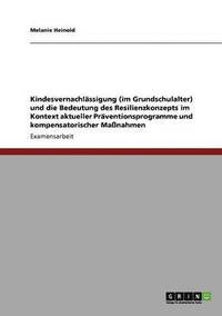 bokomslag Kindesvernachlssigung (im Grundschulalter) und die Bedeutung des Resilienzkonzepts im Kontext aktueller Prventionsprogramme und kompensatorischer Manahmen