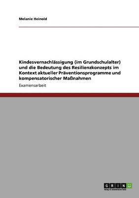 bokomslag Kindesvernachlassigung (im Grundschulalter) und die Bedeutung des Resilienzkonzepts im Kontext aktueller Praventionsprogramme und kompensatorischer Massnahmen