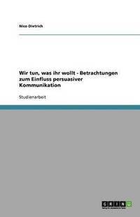 bokomslag Wir tun, was ihr wollt - Betrachtungen zum Einfluss persuasiver Kommunikation