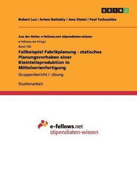 Robert Lux, Artem Balitskiy, Jens Dietel, Paul Tschuschke - Fallbeispiel Fabrikplanung - statisches Planungsvorhaben einer Kleinteileproduktion in Mittelserienfertigung, Häftad