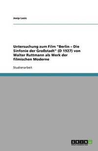 bokomslag Untersuchung Zum Film Berlin - Die Sinfonie Der Gro stadt (D 1927) Von Walter Ruttmann ALS Werk Der Filmischen Moderne