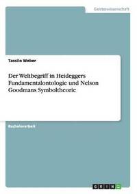 bokomslag Der Weltbegriff in Heideggers Fundamentalontologie und Nelson Goodmans Symboltheorie