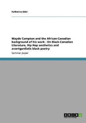Wayde Compton and the African-Canadian background of his work - On Black-Canadian Literature, Hip Hop aesthetics and avantgardistic black poetry 1