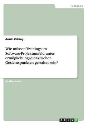 bokomslag Wie mssen Trainings im Software-Projektumfeld unter ermglichungsdidaktischen Gesichtspunkten gestaltet sein?