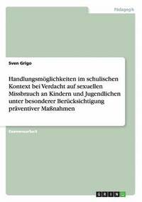 bokomslag Handlungsmglichkeiten im schulischen Kontext bei Verdacht auf sexuellen Missbrauch an Kindern und Jugendlichen unter besonderer Bercksichtigung prventiver Manahmen