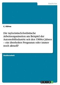 bokomslag Die tayloristisch-fordistische Arbeitsorganisation am Beispiel der Automobilindustrie seit den 1960er Jahren - ein uberholtes Programm oder immer noch aktuell?